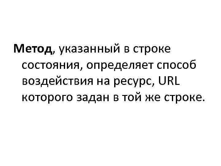 Метод, указанный в строке  состояния, определяет способ  воздействия на ресурс, URL 