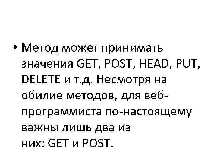  • Метод может принимать  значения GET, POST, HEAD, PUT,  DELETE и