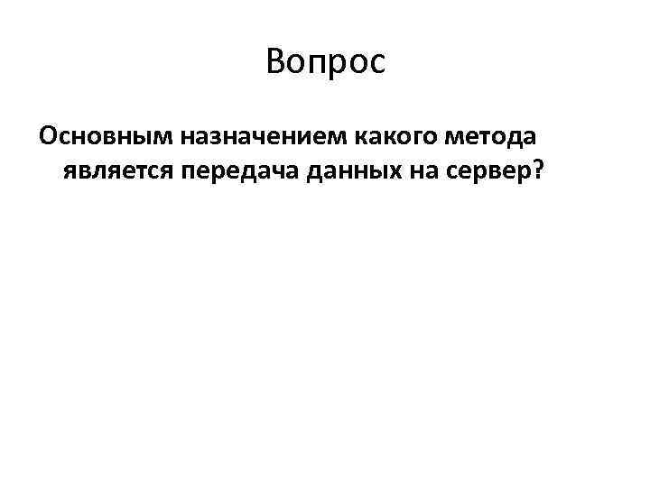     Вопрос Основным назначением какого метода  является передача данных на