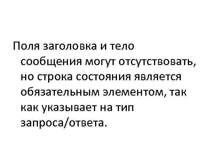 Поля заголовка и тело  сообщения могут отсутствовать,  но строка состояния является 