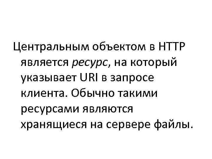 Центральным объектом в HTTP  является ресурс, на который  указывает URI в запросе