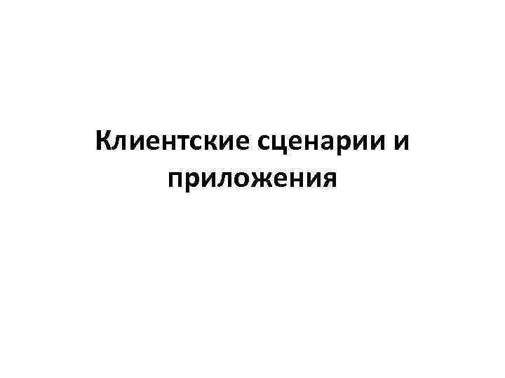 >Клиентские сценарии и приложения 