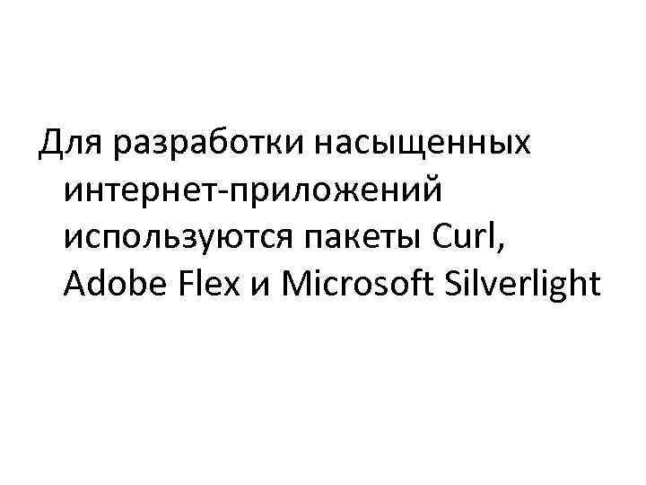 >Для разработки насыщенных интернет-приложений используются пакеты Curl,  Adobe Flex и Microsoft Silverlight 