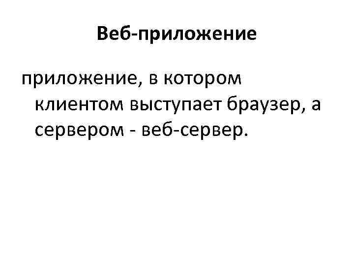 >  Веб-приложение, в котором клиентом выступает браузер, а сервером - веб-сервер. 