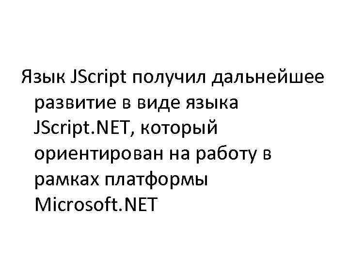 Язык JScript получил дальнейшее развитие в виде языка JScript. NET, который ориентирован на работу