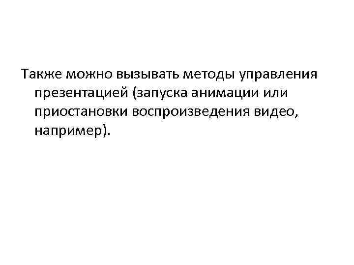 Также можно вызывать методы управления  презентацией (запуска анимации или  приостановки воспроизведения видео,