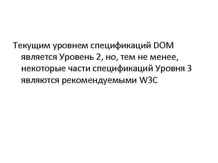 Текущим уровнем спецификаций DOM  является Уровень 2, но, тем не менее,  некоторые