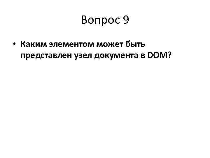    Вопрос 9 • Каким элементом может быть  представлен узел документа