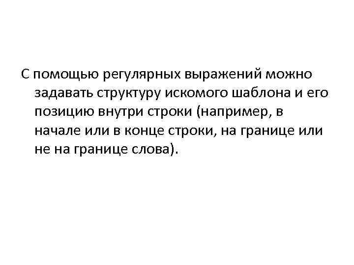 С помощью регулярных выражений можно  задавать структуру искомого шаблона и его  позицию