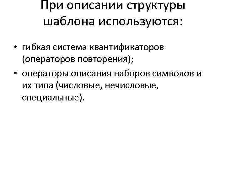  При описании структуры шаблона используются:  • гибкая система квантификаторов  (операторов повторения);