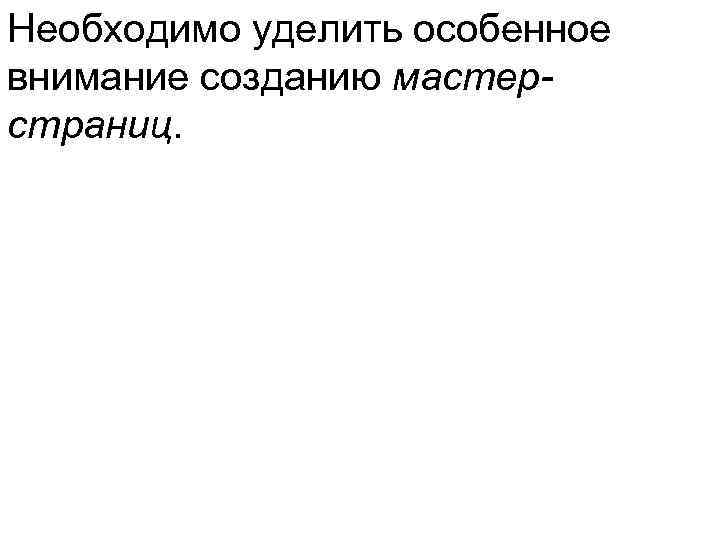 Необходимо уделить особенное внимание созданию мастер- страниц. 