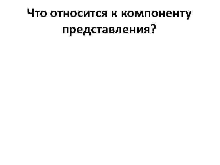 Что относится к компоненту  представления? 