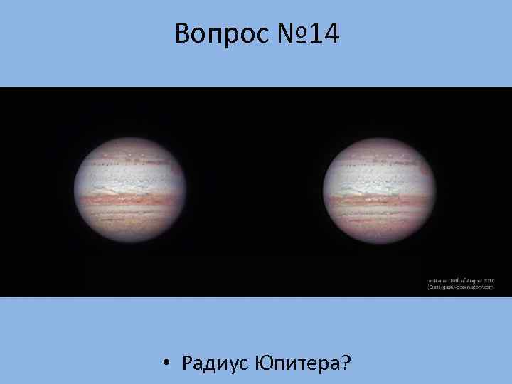  Вопрос № 14 • Радиус Юпитера? 