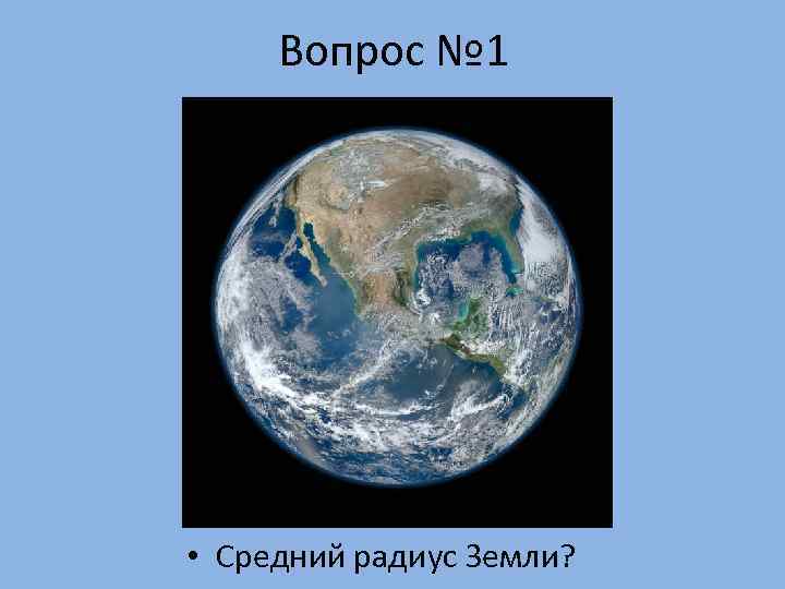  Вопрос № 1 • Средний радиус Земли? 