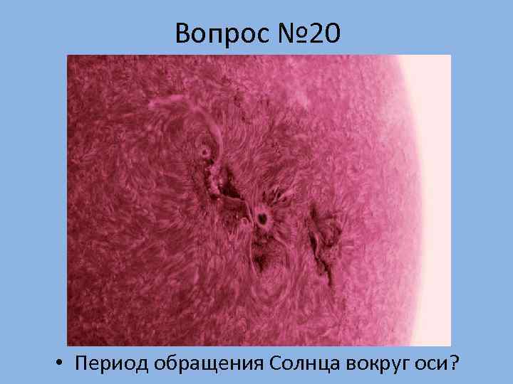    Вопрос № 20 • Период обращения Солнца вокруг оси? 