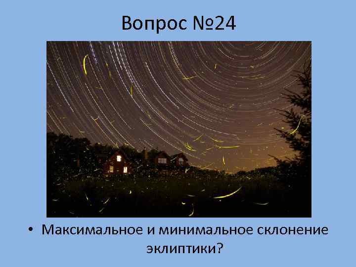   Вопрос № 24 • Максимальное и минимальное склонение    эклиптики?