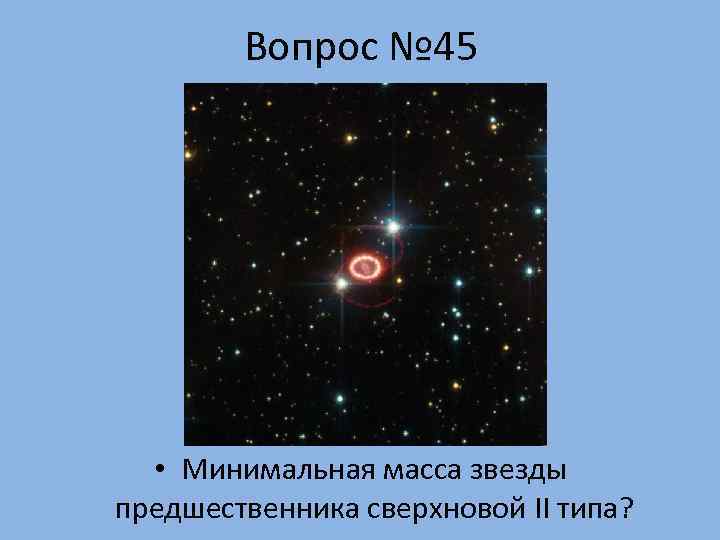   Вопрос № 45  • Минимальная масса звезды предшественника сверхновой II типа?