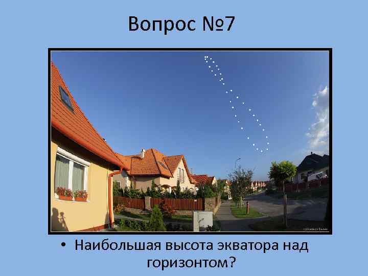   Вопрос № 7 • Наибольшая высота экватора над  горизонтом? 