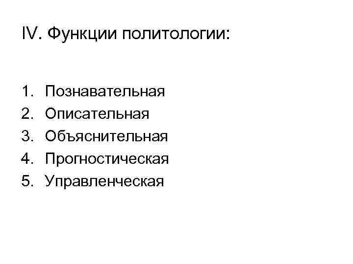 IV. Функции политологии:  1.  Познавательная 2.  Описательная 3.  Объяснительная 4.