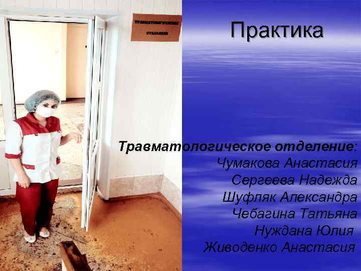Практика Травматологическое отделение: Чумакова Анастасия Сергеева Надежда Шуфляк Александра Чебагина Татьяна Нуждана Юлия Живоденко
