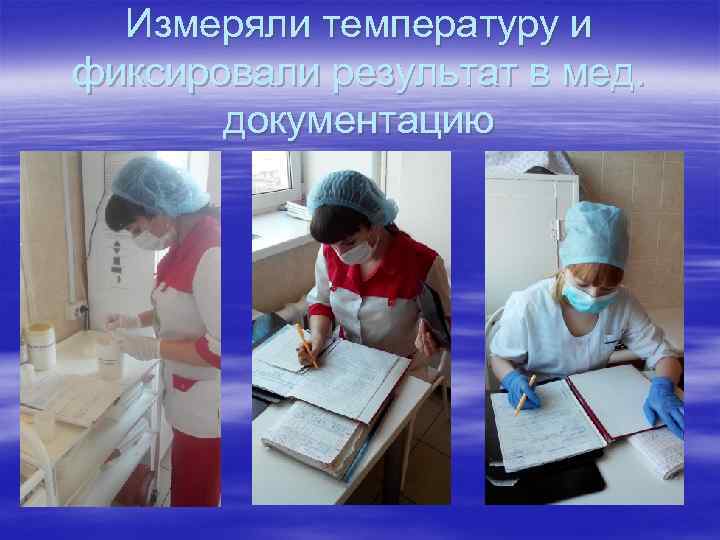 Измеряли температуру и фиксировали результат в мед. документацию 