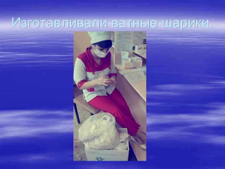 Изготавливали ватные шарики. 