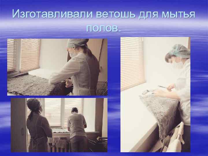 Изготавливали ветошь для мытья полов. 