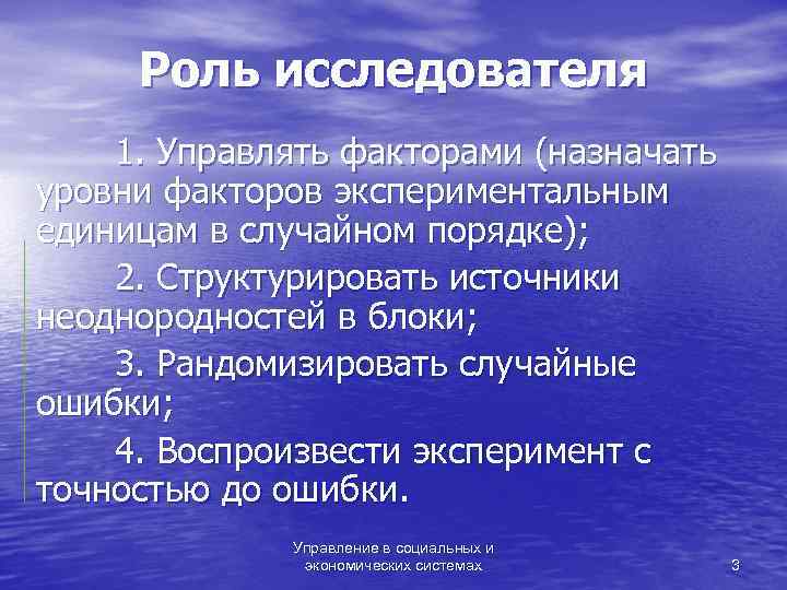  Роль исследователя 1. Управлять факторами (назначать уровни факторов экспериментальным единицам в случайном порядке);
