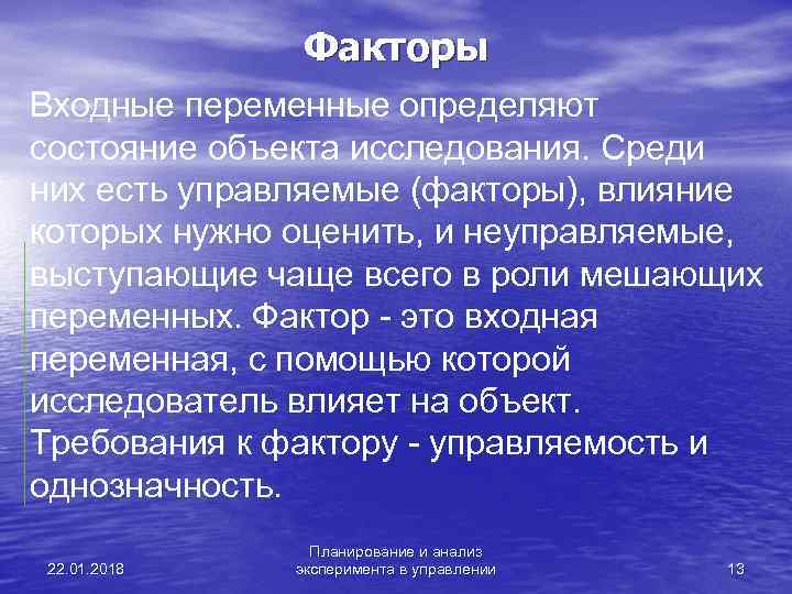    Факторы Входные переменные определяют состояние объекта исследования. Среди них есть управляемые