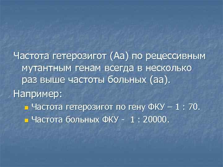 Частота гетерозигот (Аа) по рецессивным мутантным генам всегда в несколько раз выше частоты больных
