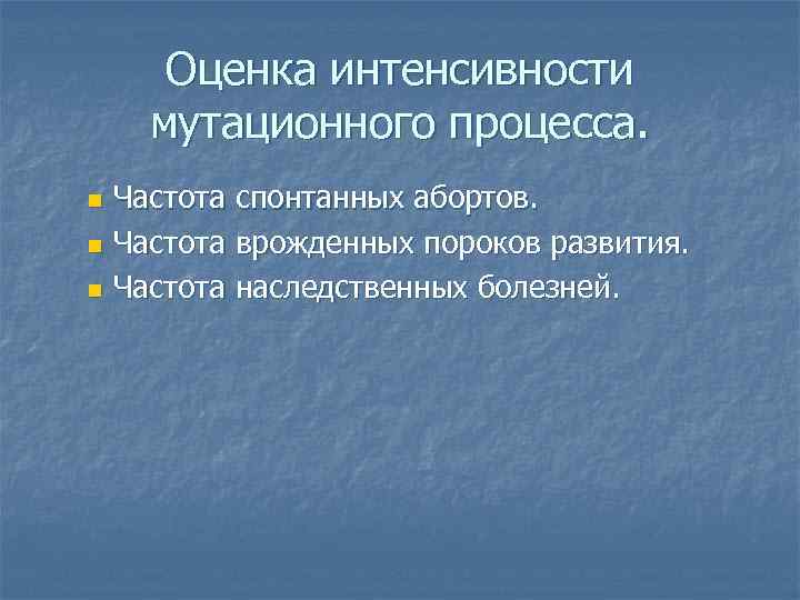  Оценка интенсивности мутационного процесса. n Частота спонтанных абортов. n Частота врожденных пороков развития.