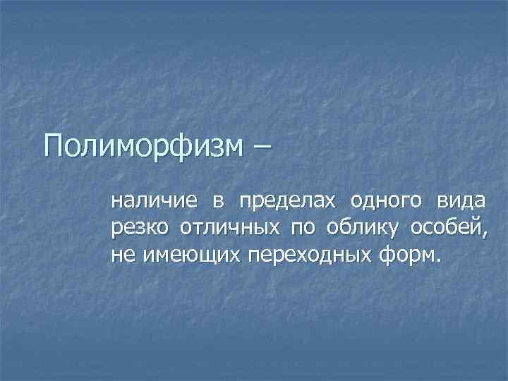 Полиморфизм –  наличие в пределах одного вида  резко отличных по облику особей,