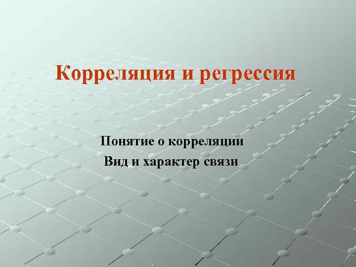 Корреляция и регрессия  Понятие о корреляции Вид и характер связи 