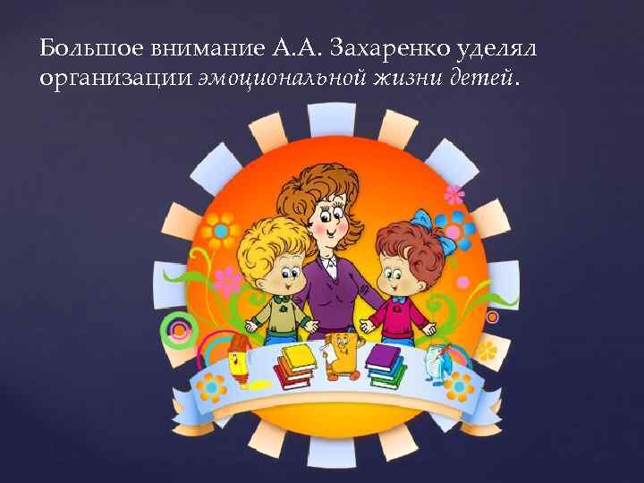 Большое внимание А. А. Захаренко уделял организации эмоциональной жизни детей. 