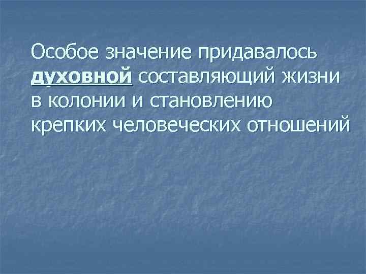 Особое значение придавалось духовной составляющий жизни в колонии и становлению крепких человеческих отношений 