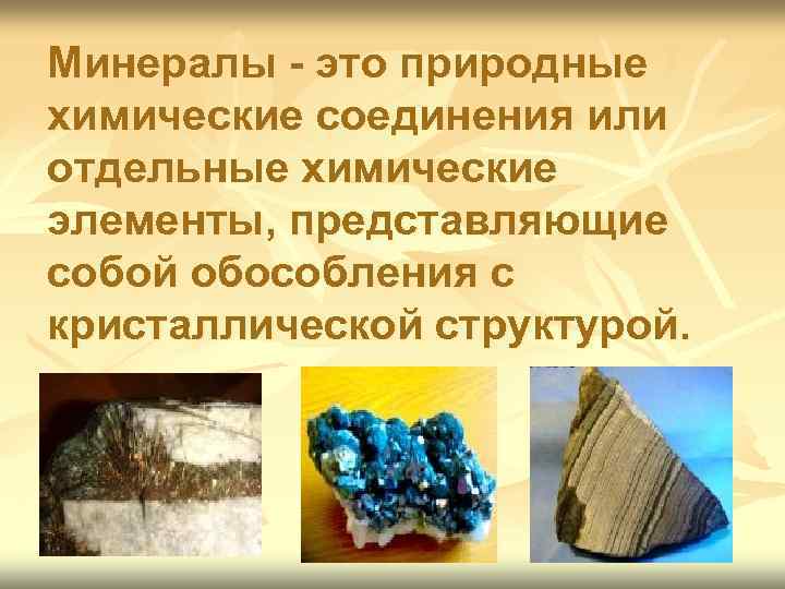 Минералы - это природные химические соединения или отдельные химические элементы, представляющие собой обособления с