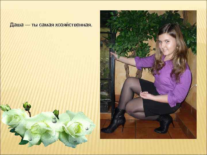 Даша — ты самая хозяйственная. 