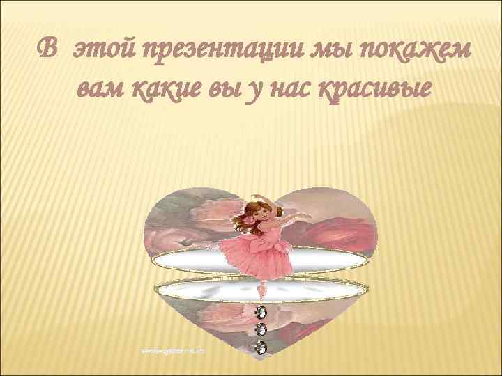 В этой презентации мы покажем  вам какие вы у нас красивые 