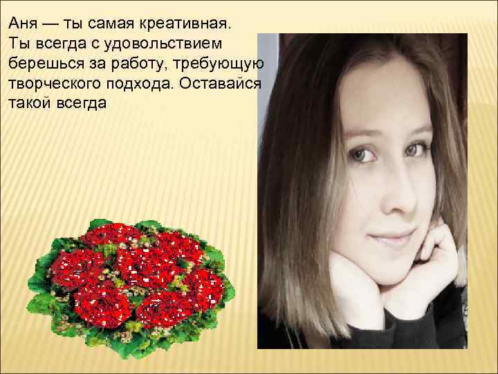 Аня — ты самая креативная. Ты всегда с удовольствием берешься за работу, требующую творческого