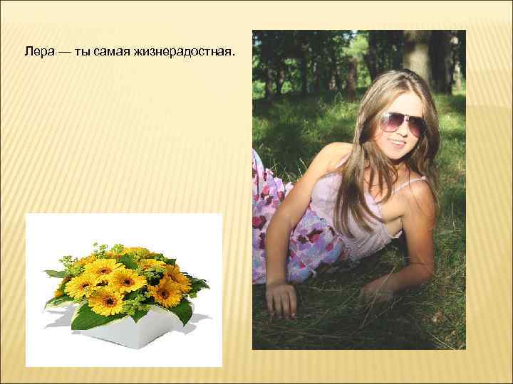Лера — ты самая жизнерадостная. 