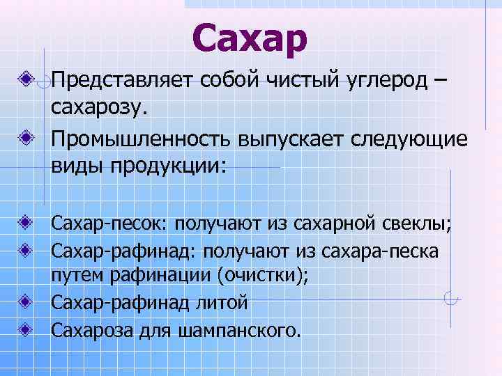    Сахар Представляет собой чистый углерод – сахарозу. Промышленность выпускает следующие виды