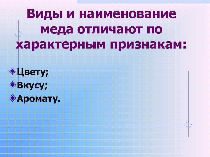  Виды и наименование  меда отличают по характерным признакам:  Цвету; Вкусу; Аромату.