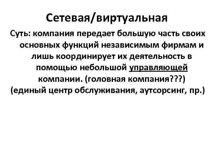 Сетевая/виртуальная Суть: компания передает большую часть своих основных функций независимым фирмам Сетевая/виртуальная Суть: компания передает большую часть своих основных функций независимым фирмам