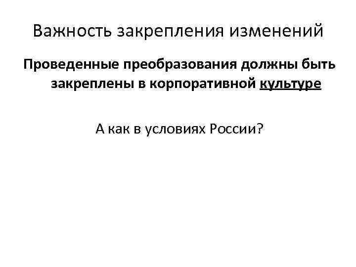  Важность закрепления изменений Проведенные преобразования должны быть  закреплены в корпоративной культуре 