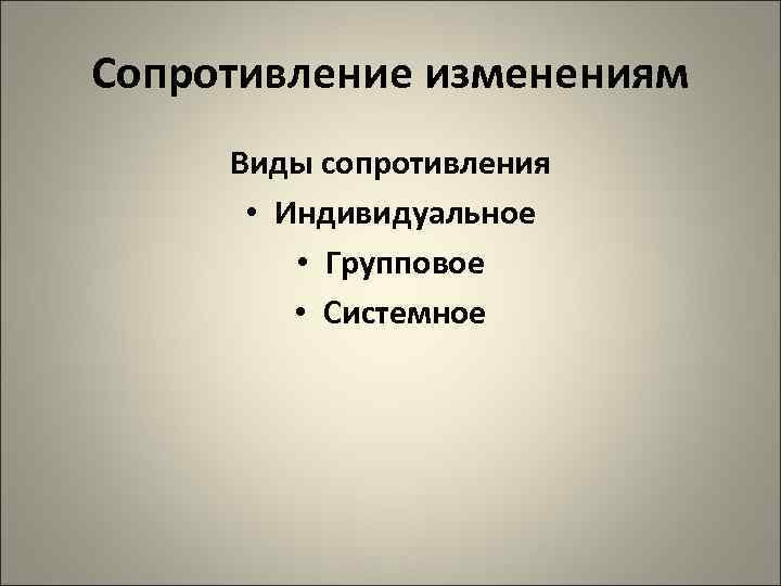 Сопротивление изменениям Виды сопротивления  • Индивидуальное  • Групповое  • Системное 