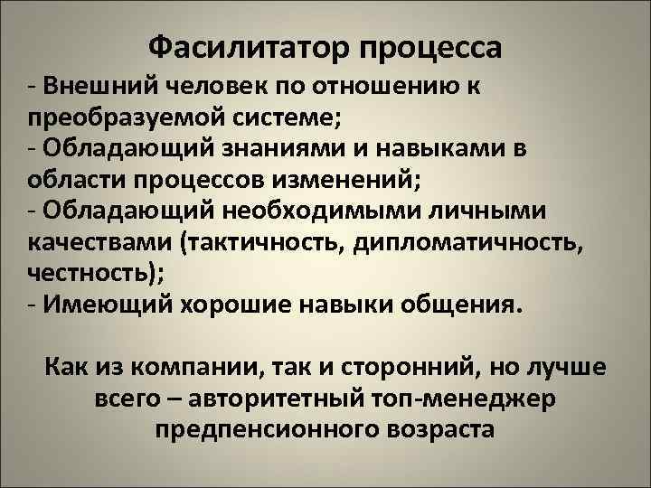   Фасилитатор процесса - Внешний человек по отношению к преобразуемой системе; - Обладающий