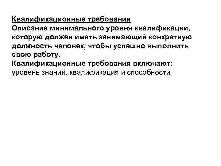 Квалификационные требования Описание минимального уровня квалификации, которую должен иметь занимающий конкретную должность человек, чтобы