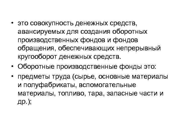 • это совокупность денежных средств, авансируемых для создания оборотных производственных фондов • это совокупность денежных средств, авансируемых для создания оборотных производственных фондов
