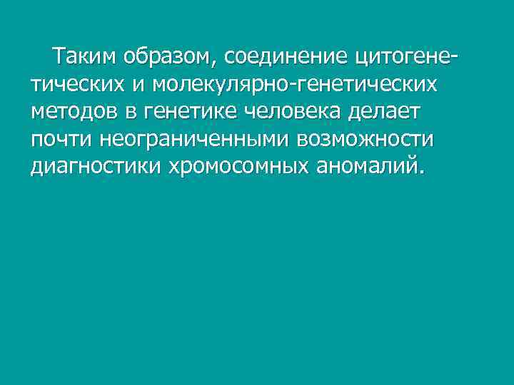  Таким образом, соединение цитогене тических и молекулярно генетических методов в генетике человека делает