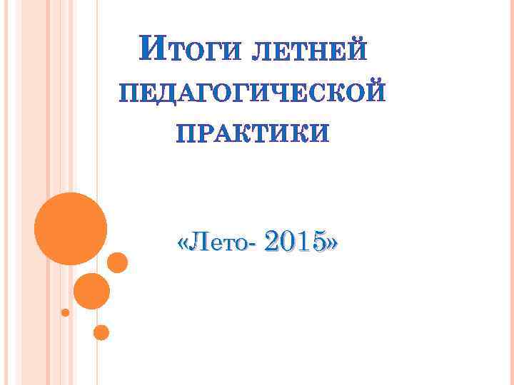 ИТОГИ ЛЕТНЕЙ ПЕДАГОГИЧЕСКОЙ ПРАКТИКИ «Лето- 2015» ИТОГИ ЛЕТНЕЙ ПЕДАГОГИЧЕСКОЙ ПРАКТИКИ «Лето- 2015»